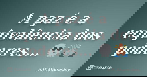 A paz é a equivalência dos poderes... 💀🙏... Frase de A.P.Abranches.