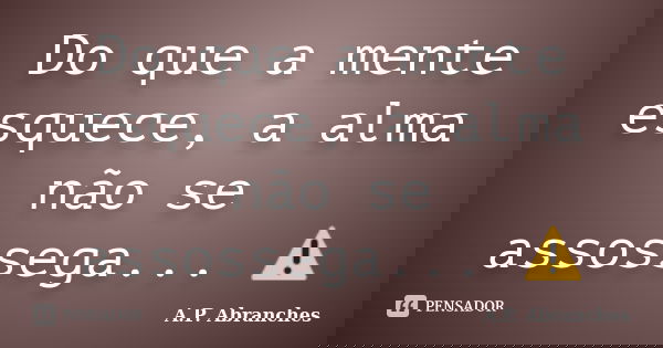 Do que a mente esquece, a alma não se assossega... ⚠... Frase de A.P.Abranches.