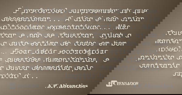 É preferível surpreender do que decepcionar... A dica é não criar altíssimas expectativas... Não frustrar e não se frustrar, ajuda a manter a auto-estima de tod... Frase de A.P.Abranches.