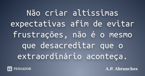 Não criar altíssimas expectativas afim de evitar frustrações, não é o mesmo que desacreditar que o extraordinário aconteça.... Frase de A.P.Abranches.