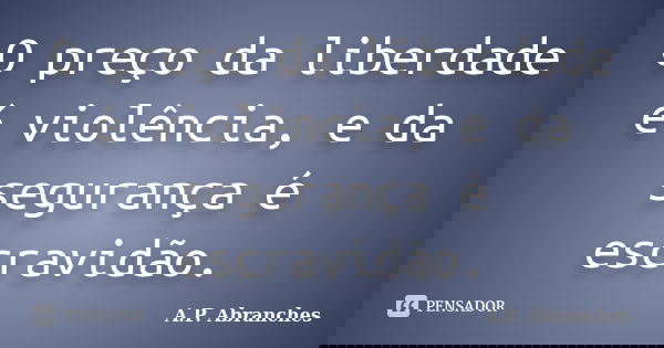 O preço da liberdade é violência, e da segurança é escravidão.... Frase de A.P.Abranches.