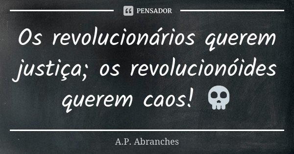 Os revolucionários querem justiça; os revolucionóides querem caos! 💀... Frase de A.P.Abranches.