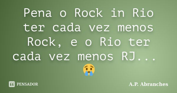 Pena o Rock in Rio ter cada vez menos Rock, e o Rio ter cada vez menos RJ... 😢... Frase de A.P.Abranches.