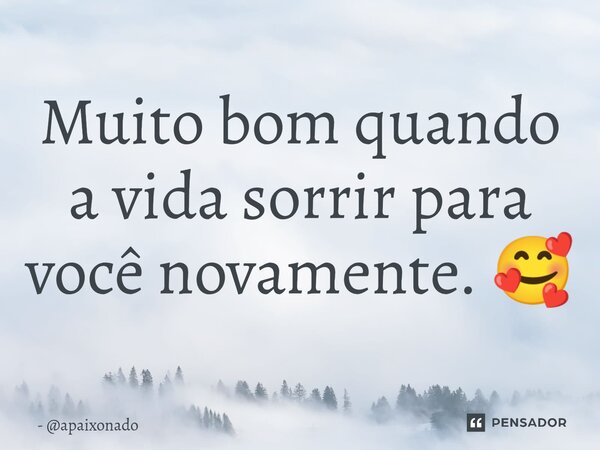 ⁠Muito bom quando a vida sorrir para você novamente. 🥰... Frase de apaixonado.