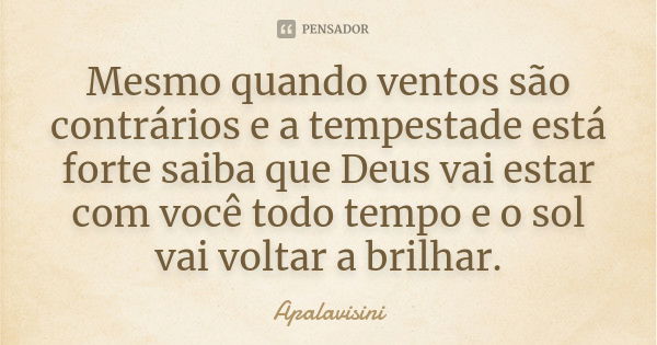 Mesmo quando ventos são contrários e a tempestade está forte saiba que Deus vai estar com você todo tempo e o sol vai voltar a brilhar.... Frase de Apalavisini.