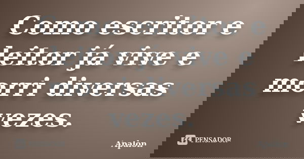 Como escritor e leitor já vive e morri diversas vezes.... Frase de Apalon.