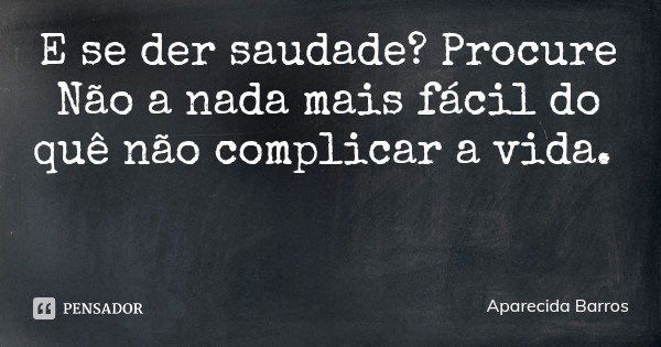 E se der saudade? Procure
Não a nada mais fácil do quê não complicar a vida.... Frase de Aparecida Barros.