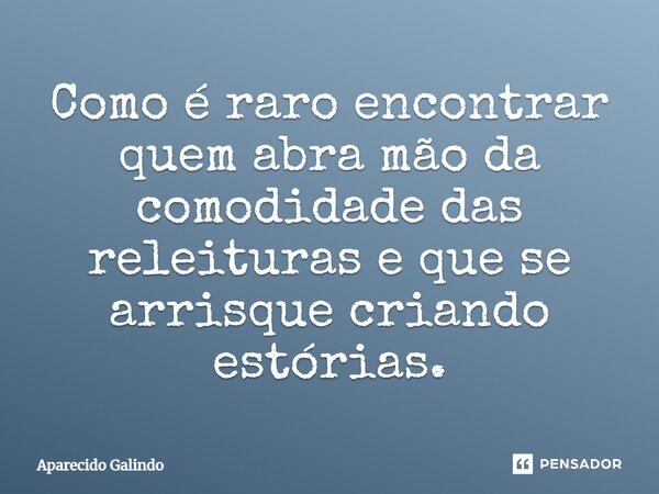 ⁠⁠Como é raro encontrar quem abra mão da comodidade das releituras e que se arrisque criando estórias.... Frase de Aparecido Galindo.