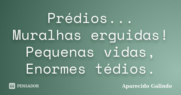 Prédios... Muralhas erguidas! Pequenas vidas, Enormes tédios.... Frase de Aparecido Galindo.