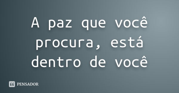 A paz que você procura, está dentro de você