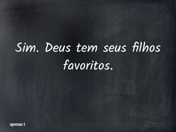 Sim. Deus tem seus filhos favoritos.... Frase de apenas 1.