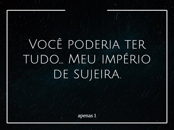 Você poderia ter tudo… Meu império de sujeira.... Frase de apenas 1.