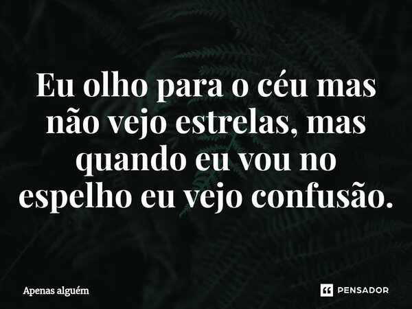 ⁠Eu olho para o céu mas não vejo estrelas, mas quando eu vou no espelho eu vejo confusão.... Frase de Apenas alguém.