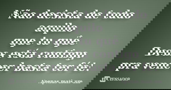 Não desista de tudo aquilo que tu quê Deus está contigo pra vencer basta ter fé!... Frase de Apenas mais um.