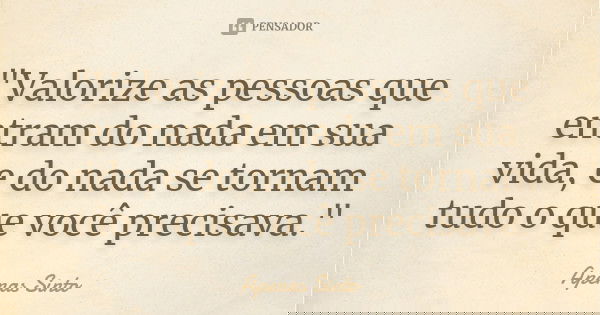 "Valorize as pessoas que entram do nada em sua vida, e do nada se tornam tudo o que você precisava."... Frase de Apenas Sinto.