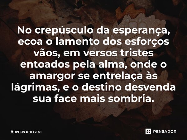 ⁠No crepúsculo da esperança, ecoa o lamento dos esforços vãos, em versos tristes entoados pela alma, onde o amargor se entrelaça às lágrimas, e o destino desven... Frase de Apenas um cara.
