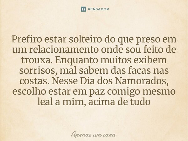 Prefiro estar solteiro do que preso em um relacionamento onde sou feito de trouxa. Enquanto muitos exibem sorrisos, mal sabem das facas nas costas. Nesse Dia d... Frase de Apenas um cara.