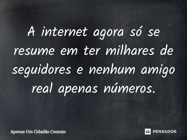 ⁠A internet agora só se resume em ter milhares de seguidores e nenhum amigo real apenas números.... Frase de Apenas Um Cidadão Comum.
