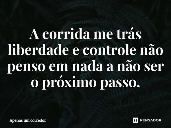 A corrida me trás liberdade e controle não penso em nada a não ser o próximo passo.⁠... Frase de Apenas um corredor.