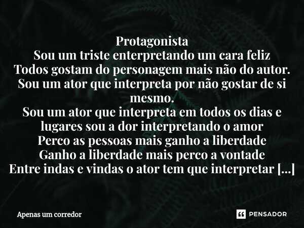 Protagonista Sou um triste enterpretando um cara feliz Todos gostam do personagem mais não do autor. Sou um ator que interpreta por não gostar de si mesmo. Sou... Frase de Apenas um corredor.
