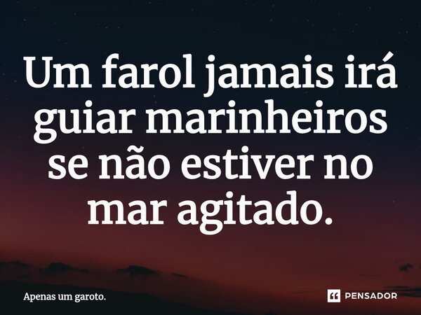 ⁠Um farol jamais irá guiar marinheiros se não estiver no mar agitado.... Frase de Apenas um garoto..