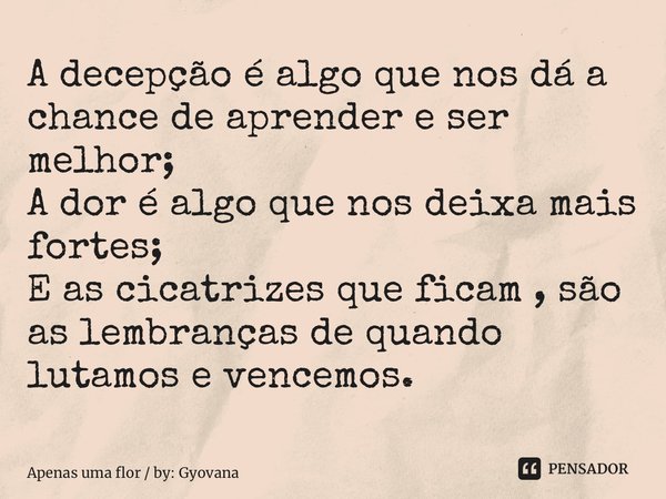 A decepção é algo que nos dá a... Apenas uma flor by: Gyovana - Pensador