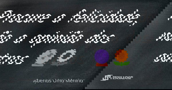 Procure a felicidade, não a opinião dos outros 🔮🌻... Frase de Apenas Uma Menina.