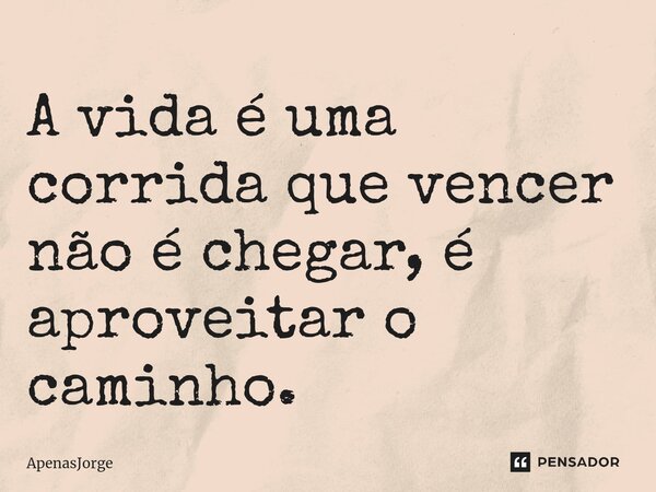 A vida é uma corrida que vencer não é chegar, é aproveitar o caminho.⁠... Frase de ApenasJorge.