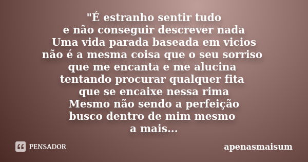 "É estranho sentir tudo e não conseguir descrever nada Uma vida parada baseada em vicios não é a mesma coisa que o seu sorriso que me encanta e me alucina ... Frase de apenasmaisum.