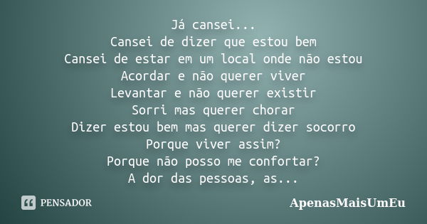 Já cansei... Cansei de dizer que estou bem Cansei de estar em um local onde não estou Acordar e não querer viver Levantar e não querer existir Sorri mas querer ... Frase de ApenasMaisUmEu.