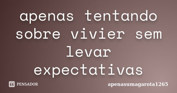 apenas tentando sobre vivier sem levar expectativas... Frase de apenasumagarota1265.