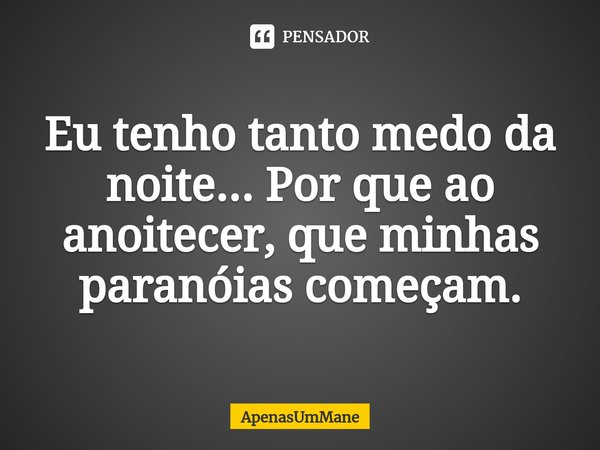 Eu tenho tanto medo da noite⁠... Por que ao anoitecer, que minhas paranóias começam.... Frase de ApenasUmMane.