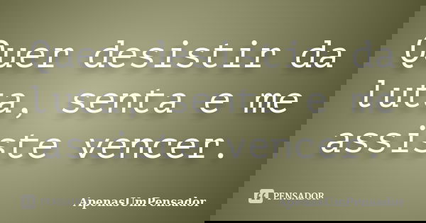 Quer desistir da luta, senta e me assiste vencer.... Frase de ApenasUmPensador.