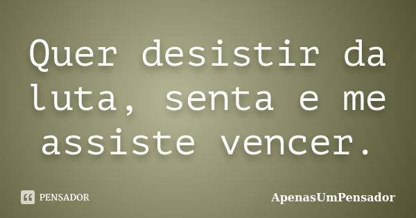 Quer desistir da luta, senta e me assiste vencer.... Frase de ApenasUmPensador.