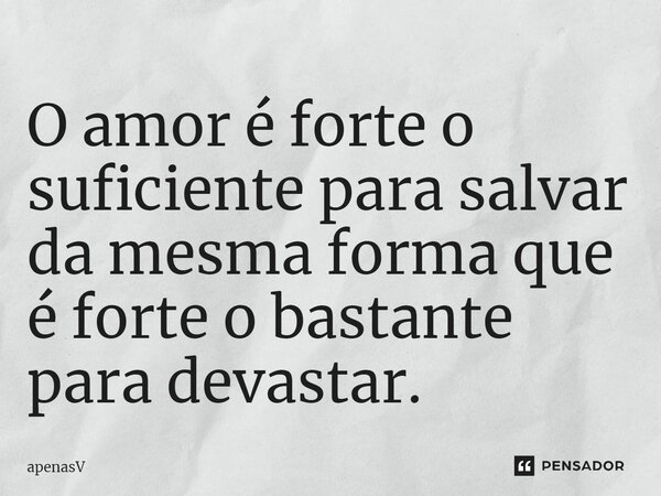 O amor é forte o suficiente para salvar da mesma forma que é forte o bastante para devastar.... Frase de apenasV.