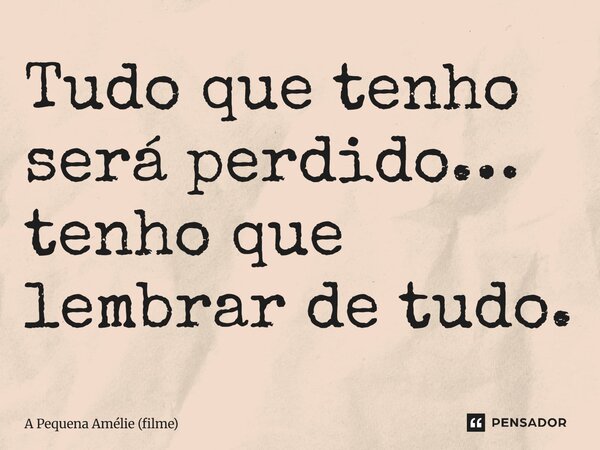 ⁠Tudo que tenho será perdido… tenho que lembrar de tudo.... Frase de A Pequena Amélie (filme).