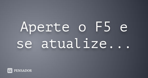 Aperte o F5 e se atualize...