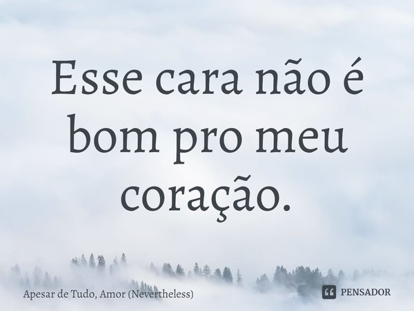 ⁠Esse cara não é bom pro meu coração.... Frase de Apesar de Tudo, Amor (Nevertheless).