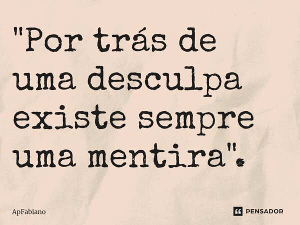 "⁠Por trás de uma desculpa existe sempre uma mentira".... Frase de ApFabiano.