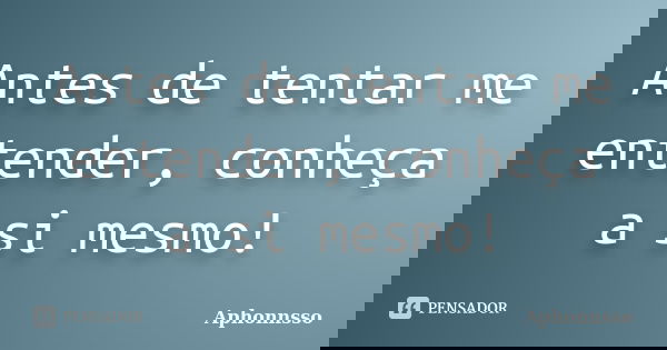 Antes de tentar me entender, conheça a si mesmo!... Frase de Aphonnsso.