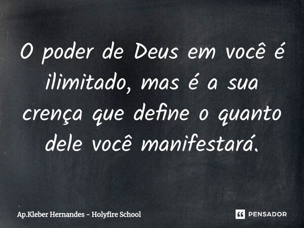 ⁠O poder de Deus em você é ilimitado, mas é a sua crença que define o quanto dele você manifestará.... Frase de Ap.Kleber Hernandes - Holyfire School.