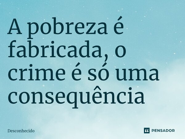 A pobreza é fabricada, o crime é só uma consequência ⁠