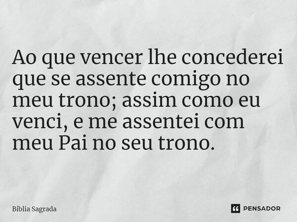 Ao que vencer lhe concederei que se assente comigo no meu trono; assim como eu venci, e me assentei com meu Pai no seu trono.... Frase de Bíblia Sagrada.