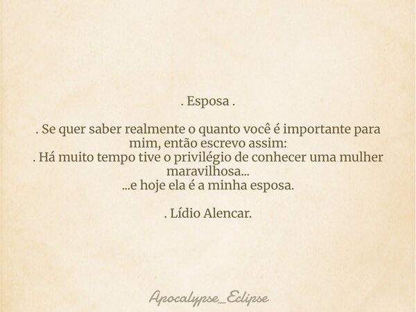 . Esposa . . Se quer saber realmente o quanto você é importante para mim, então escrevo assim: . Há muito tempo tive o privilégio de conhecer uma mulher maravil... Frase de Apocalypse_Eclipse.