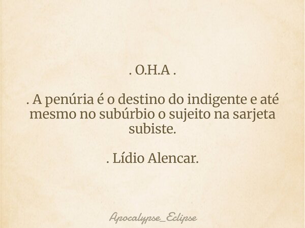 . O.H.A . . A penúria é o destino do indigente e até mesmo no subúrbio o sujeito na sarjeta subiste. . Lídio Alencar.... Frase de Apocalypse_Eclipse.