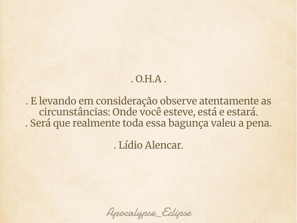 . O.H.A . . E levando em consideração observe atentamente as circunstâncias: Onde você esteve, está e estará. . Será que realmente toda essa bagunça valeu a pen... Frase de Apocalypse_Eclipse.