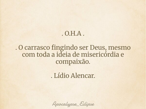. O.H.A . . O carrasco fingindo ser Deus, mesmo com toda a ideia de misericórdia e compaixão. . Lídio Alencar.... Frase de Apocalypse_Eclipse.