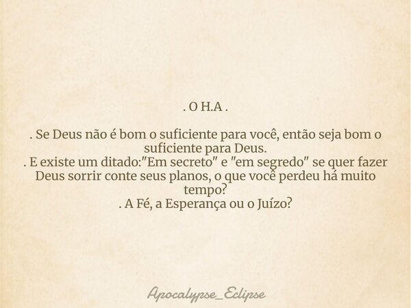 . O H.A . . Se Deus não é bom o suficiente para você, então seja bom o suficiente para Deus. . E existe um ditado: "Em secreto" e "em segredo&quo... Frase de Apocalypse_Eclipse.