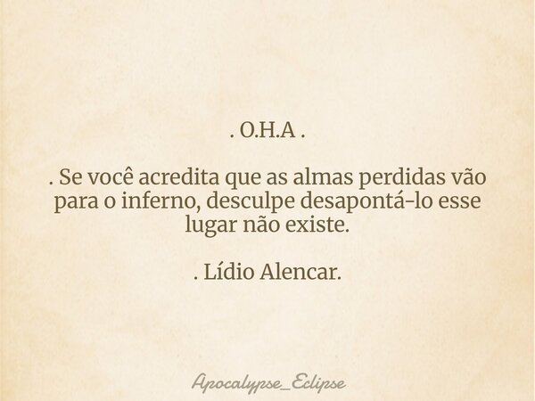 . O.H.A . . Se você acredita que as almas perdidas vão para o inferno, desculpe desapontá-lo esse lugar não existe. . Lídio Alencar.... Frase de Apocalypse_Eclipse.