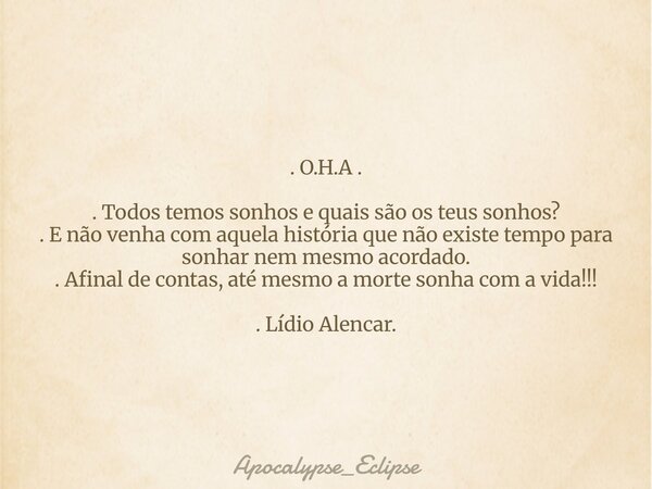 . O.H.A . . Todos temos sonhos e quais são os teus sonhos? . E não venha com aquela história que não existe tempo para sonhar nem mesmo acordado. . Afinal de co... Frase de Apocalypse_Eclipse.